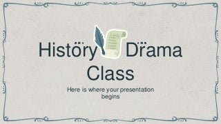 History of Drama
Class
Here is where your presentation
begins
 