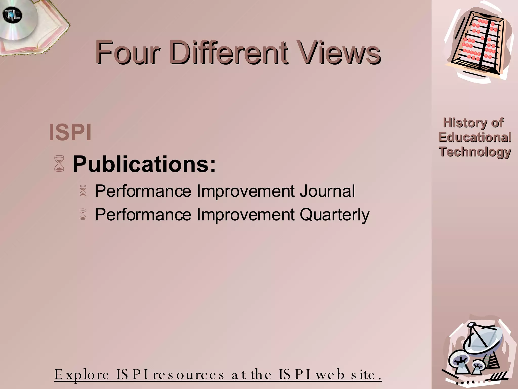 Four Different Views Publications: Performance Improvement Journal Performance Improvement Quarterly Explore ISPI resources at the ISPI web site. ISPI 