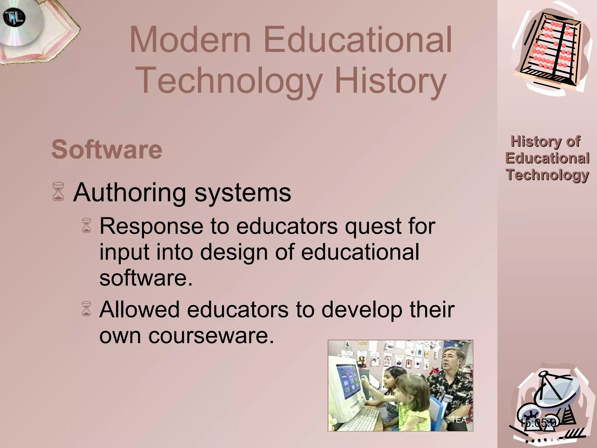 15:05.0 Authoring systems Response to educators quest for input into design of educational software. Allowed educators to develop their own courseware. Software TEA Modern Educational Technology History 