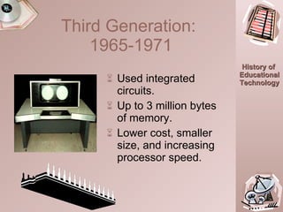 Used integrated circuits. Up to 3 million bytes of memory. Lower cost, smaller size, and increasing processor speed. Third Generation:  1965-1971 