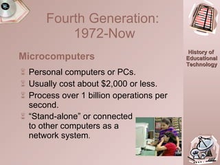 Personal computers or PCs. Usually cost about $2,000 or less. Process over 1 billion operations per second. “ Stand-alone” or connected  to other computers as a  network system . Fourth Generation:  1972-Now Microcomputers  TEA 