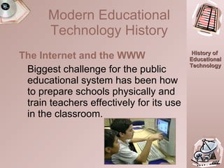 The Internet and the WWW Biggest challenge for the public educational system has been how to prepare schools physically and train teachers effectively for its use in the classroom.  16:50.0 TEA Modern Educational Technology History 