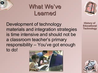 What We’ve Learned Development of technology materials and integration strategies is time intensive and should not be a classroom teacher’s primary responsibility – You’ve got enough to do! 18:20.0 TEA 