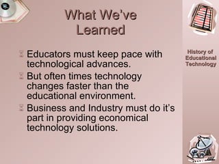 What We’ve Learned Educators must keep pace with technological advances. But often times technology changes faster than the educational environment. Business and Industry must do it’s part in providing economical technology solutions. 18:40.0 