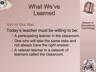What We’ve Learned Vet in the Net Today’s teacher must be willing to be:  A participating learner in the classroom. One who will take the same risks and not always have the right answer. A veteran learner in a network of learners called the classroom. 20:10.0 