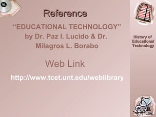 Reference “ EDUCATIONAL TECHNOLOGY” by Dr. Paz I. Lucido & Dr.  Milagros L. Borabo 20:10.0 Web Link http://www.tcet.unt.edu/weblibrary2/overview/?id=33&PHPSESSID=1f41402407f2621f9827509fa7a8d6e8 