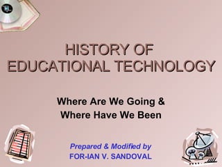 HISTORY OF  EDUCATIONAL TECHNOLOGY Where Are We Going & Where Have We Been Prepared & Modified by FOR-IAN V. SANDOVAL 