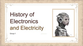 Group 1
History of
Electronics
and Electricity
 