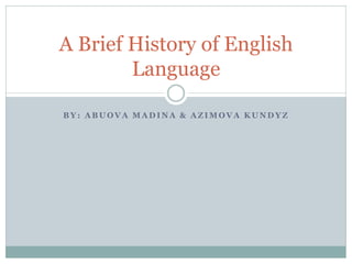 A Brief History of English
        Language

BY: ABUOVA MADINA & AZIMOVA KUNDYZ
 