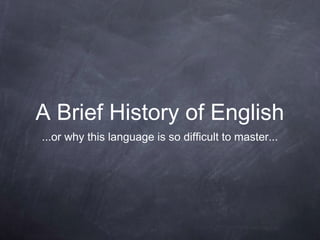 A Brief History of English
...or why this language is so difficult to master...
 