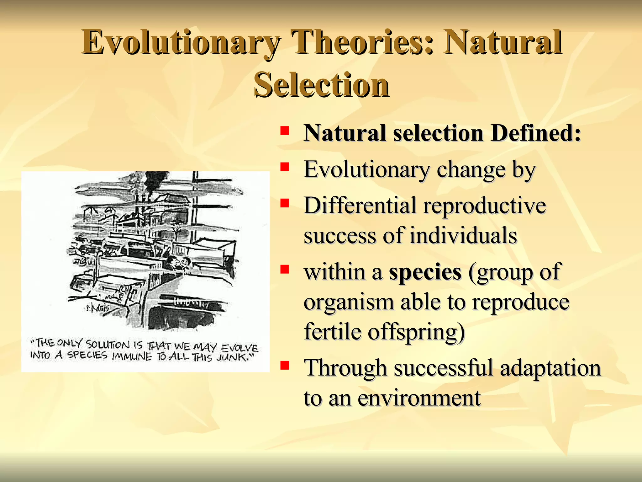 Evolutionary Theories: Natural Selection Natural selection Defined: Evolutionary change by Differential reproductive success of individuals within a  species  (group of organism able to reproduce fertile offspring) Through successful adaptation to an environment 