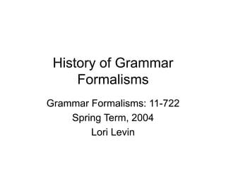 History of Grammar
Formalisms
Grammar Formalisms: 11-722
Spring Term, 2004
Lori Levin
 