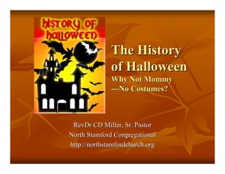 The History
              of Halloween
              Why Not Mommy
              ---No Costumes?



 RevDr CD Miller, Sr. Pastor
North Stamford Congregational
http://northstamfordchurch.org
 