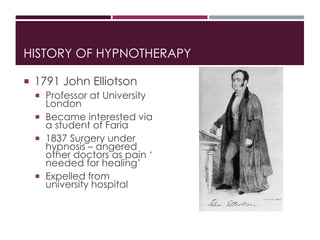 HISTORY OF HYPNOTHERAPY
 1791 John Elliotson
 Professor at University
London
 Became interested via
a student of Faria
...