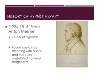 HISTORY OF HYPNOTHERAPY
 (1734-1815 )Franz
Anton Mesmer
 Father of hypnosis
 Found could stop
bleeding with a stick
and...