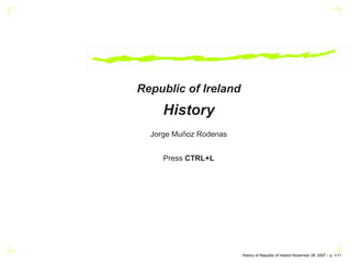 Republic of Ireland
     History
          ˜
  Jorge Munoz Rodenas


     Press CTRL+L




                        History of Republic of Ireland November 28, 2007 – p. 1/11