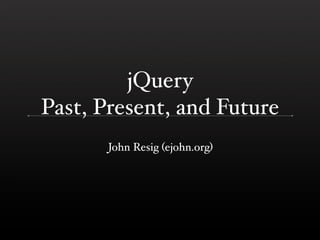 jQuery
Past, Present, and Future
       John Resig (ejohn.org)