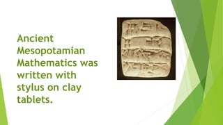 Ancient
Mesopotamian
Mathematics was
written with
stylus on clay
tablets.
 