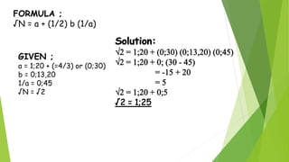 FORMULA ;
√N = a + (1/2) b (1/a)
GIVEN ;
a = 1;20 + (=4/3) or (0;30)
b = 0;13,20
1/a = 0;45
√N = √2
 