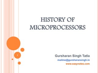 HISTORY OF
MICROPROCESSORS
Gursharan Singh Tatla
mailme@gursharansingh.in
www.eazynotes.com
1
 