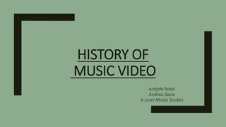 HISTORY OF
MUSIC VIDEO
Andjela Rodic
Andrea Dacic
A Level Media Studies
 