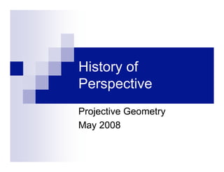 History of
Perspective
Projective Geometry
May 2008