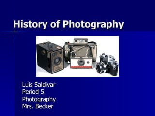 History of Photography Luis Saldivar Period 5 Photography Mrs. Becker 