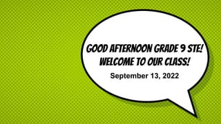 Good afternoon grade 9 ste!
Welcome to our class!
September 13, 2022
 