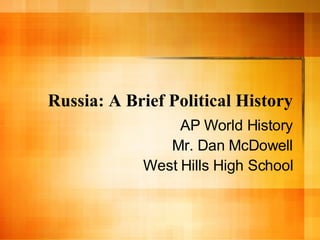 Russia: A Brief Political History AP World History Mr. Dan McDowell West Hills High School 