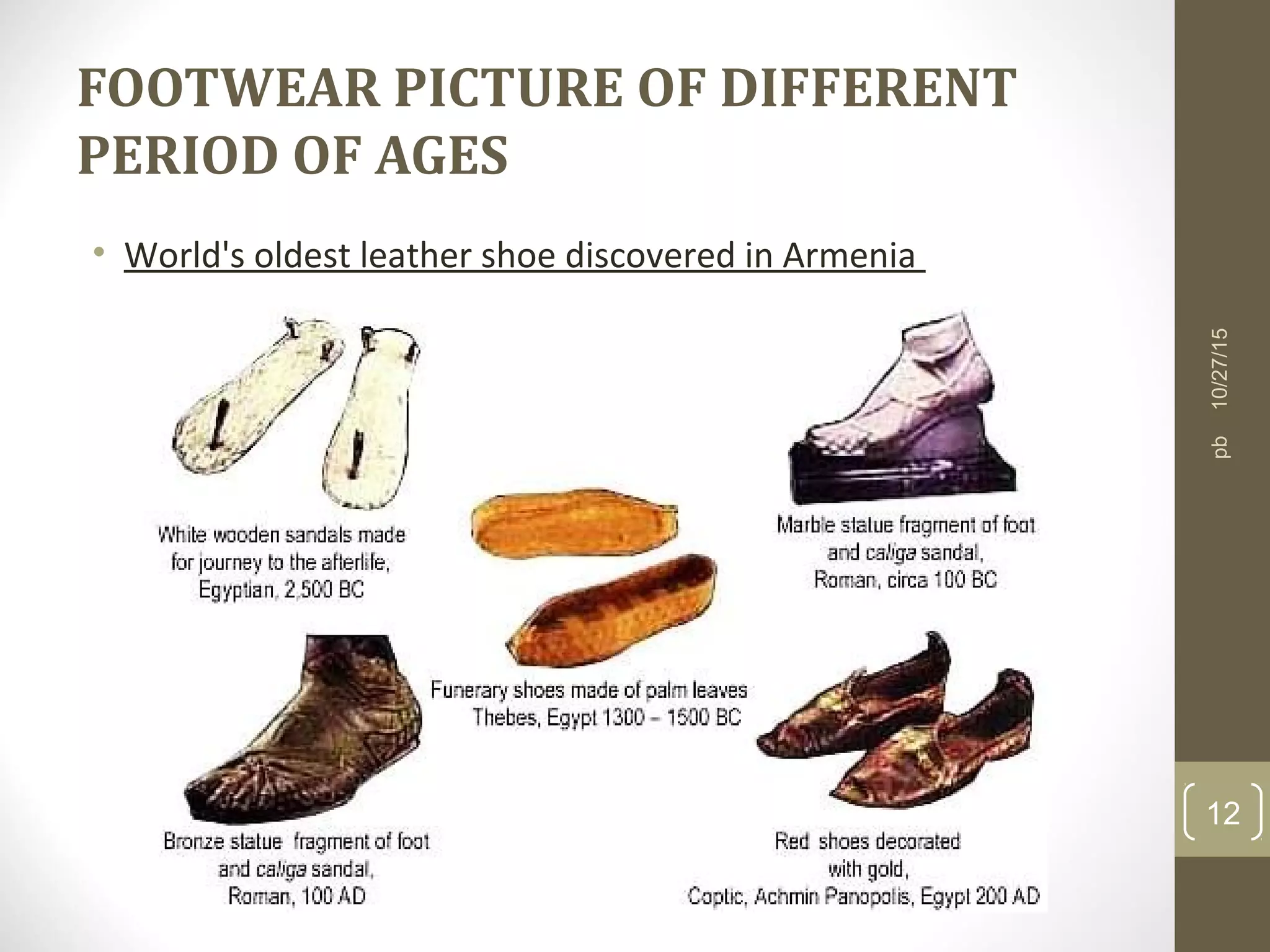 FOOTWEAR PICTURE OF DIFFERENT
PERIOD OF AGES
• World's oldest leather shoe discovered in Armenia
10/27/15
12
pb
 
