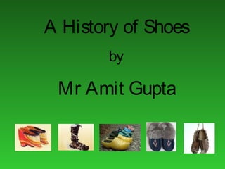 A History of Shoes
by
Mr Amit Gupta
 