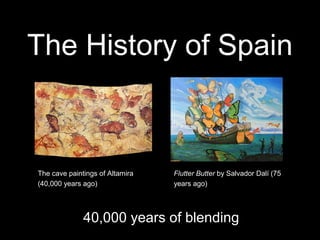 The History of Spain
40,000 years of blending
The cave paintings of Altamira
(40,000 years ago)
Flutter Butter by Salvador Dalí (75
years ago)
 