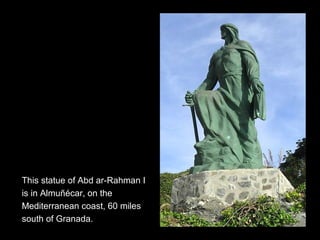 This statue of Abd ar-Rahman I
is in Almuñécar, on the
Mediterranean coast, 60 miles
south of Granada.
 
