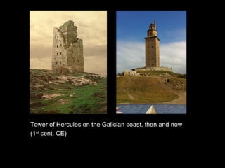 Tower of Hercules on the Galician coast, then and now
(1st
cent. CE)
 