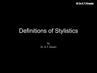Definitions of Stylistics
By
Dr. K.T. Khader
 