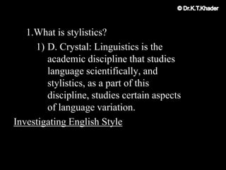 1.What is stylistics?
1) D. Crystal: Linguistics is the
academic discipline that studies
language scientifically, and
stylistics, as a part of this
discipline, studies certain aspects
of language variation.
Investigating English Style
 