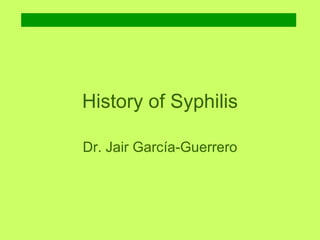 History of Syphilis Dr. Jair García-Guerrero 
