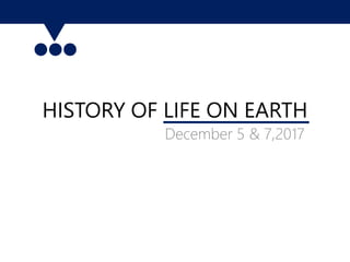HISTORY OF LIFE ON EARTH
December 5 & 7,2017
 