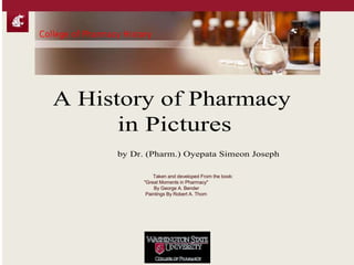 College of Pharmacy History
A History of Pharmacy
in Pictures
by Dr. (Pharm.) Oyepata Simeon Joseph
Taken and developed From the book:
"Great Moments in Pharmacy"
By George A. Bender
Paintings By Robert A. Thom
 