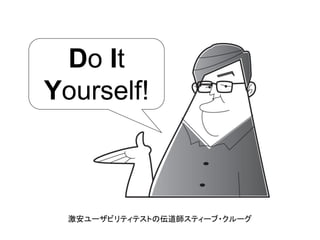 Do It
Yourself!
激安ユーザビリティテストの伝道師スティーブ・クルーグ
 