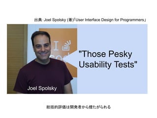 "Those Pesky
Usability Tests"
Joel Spolsky
出典：Joel Spolsky (著)「User Interface Design for Programmers」
総括的評価は開発者から煙たがられる
 