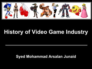 History of Video Game Industry



    Syed Mohammad Arsalan Junaid
 