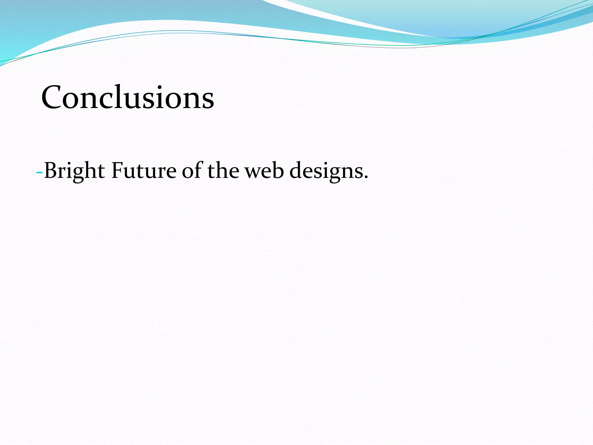 -Bright Future of the web designs.
Conclusions
 