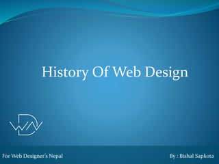 History Of Web Design
For Web Designer’s Nepal By : Bishal Sapkota
 
