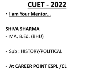 CUET - 2022
• I am Your Mentor…
SHIVA SHARMA
- MA, B.Ed. (BHU)
- Sub : HISTORY/POLITICAL
- At CAREER POINT ESPL /CL
 