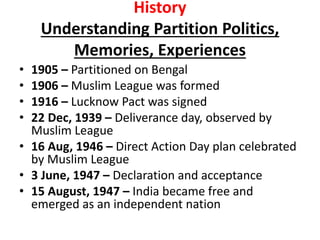 History
Understanding Partition Politics,
Memories, Experiences
• 1905 – Partitioned on Bengal
• 1906 – Muslim League was ...