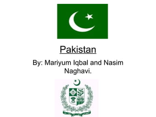 Pakistan
By: Mariyum Iqbal and Nasim
          Naghavi.