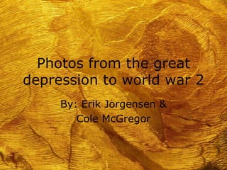 Photos from the great depression to world war 2 By: Erik Jorgensen & Cole McGregor 