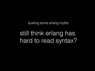 still think erlang has 
hard to read syntax?
busting some erlang mythsbusting some erlang myths
 