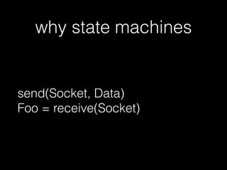 why state machines
send(Socket, Data) 
Foo = receive(Socket)
 